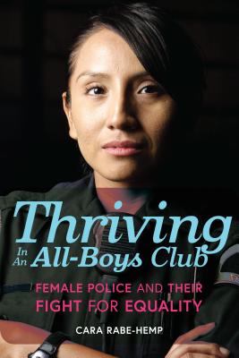 Thriving in an All-Boys Club: Female Police and Their Fight for Equality - Rabe-Hemp, Cara