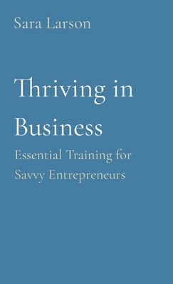 Thriving in Business: Essential Training for Savvy Entrepreneurs - Larson, Sara