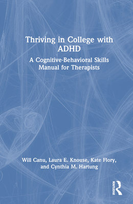 Thriving in College with ADHD: A Cognitive-Behavioral Skills Manual for Therapists - Canu, Will, and Knouse, Laura E, and Flory, Kate