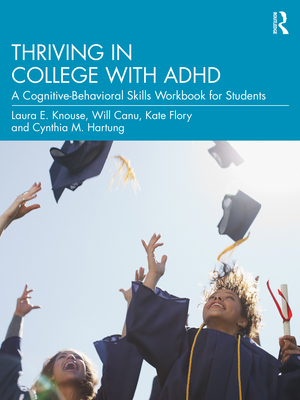 Thriving in College with ADHD: A Cognitive-Behavioral Skills Workbook for Students - Knouse, Laura E, and Canu, Will, and Flory, Kate