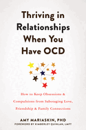 Thriving in Relationships When You Have Ocd: How to Keep Obsessions and Compulsions from Sabotaging Love, Friendship, and Family Connections