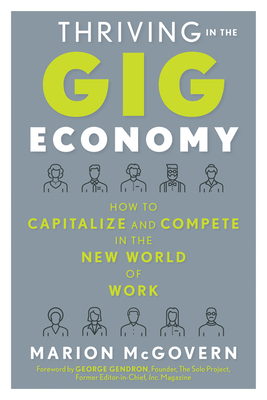 Thriving in the Gig Economy: How to Capitalize and Compete in the New World of Work - McGovern, Marion, and Gendron, George (Foreword by)