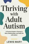 Thriving with Adult Autism: A Practical Guide to Thriving in Work, Relationships, and Daily Life with Autism