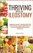 Thriving with an Ileostomy: Beginners Guide To Eating Well With An Ileostomy, Recipes, Meal Plans & Success Strategies Following An Ileostomy