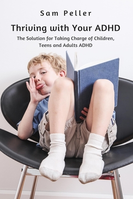Thriving with Your ADHD: The Solution for Taking Charge of Children, Teens and Adults ADHD - Peller, Sam