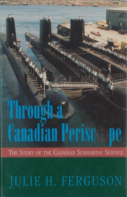 Through a Canadian Periscope: The Story of the Canadian Submarine Service - Ferguson, Julie H, and Cairns, Peter W (Foreword by)