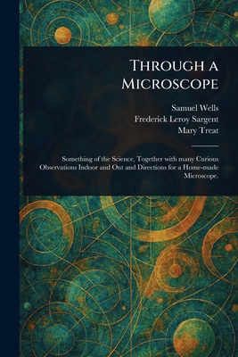 Through a Microscope - Wells, Samuel, and Sargent, Frederick Leroy, and Treat, Mary