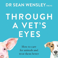Through A Vet's Eyes: How to care for animals and treat them better
