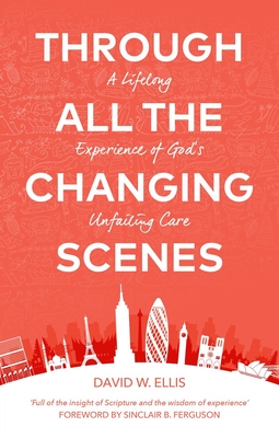 Through All the Changing Scenes: A Lifelong Experience of God's Unfailing Care - Ellis, David