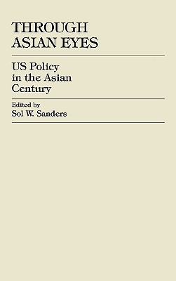 Through Asian Eyes: U.S. Policy in the Asian Century - Sanders, Sol W (Editor), and Hayashi, Yoshimasa (Contributions by), and Watanabe, Taizo (Contributions by)