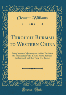 Through Burmah to Western China: Being Notes of a Journey in 1863 to Establish the Practicability of a Trade-Route Between the Irawaddi and the Yang-Tse-Kiang (Classic Reprint)