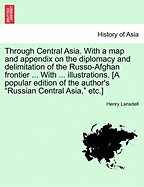 Through Central Asia. With a map and appendix on the diplomacy and delimitation of the Russo-Afghan frontier ... With ... illustrations. [A popular edition of the author's "Russian Central Asia," etc.]