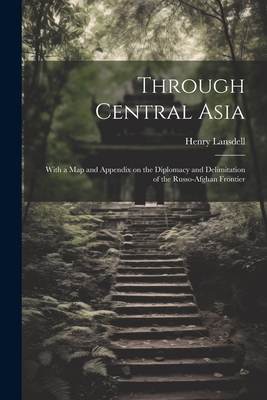 Through Central Asia: With a map and Appendix on the Diplomacy and Delimitation of the Russo-Afghan Frontier - Lansdell, Henry