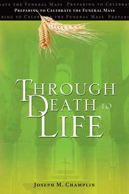 Through Death to Life: Preparing to Celebrate the Funeral Mass - Champlin, Joseph M, Monsignor
