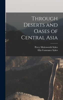 Through Deserts and Oases of Central Asia - Sykes, Ella Constance, and Sykes, Percy Molesworth