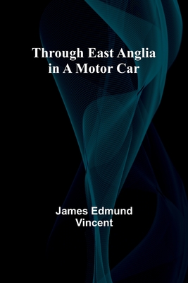 Through East Anglia in a Motor Car - Vincent, James Edmund