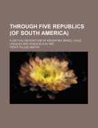 Through Five Republics (of South America): A Critical Description of Argentina, Brazil, Chile, Uruguay and Venezuela in 1905