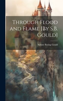 Through Flood and Flame [By S.B. Gould] - Gould, Sabine Baring