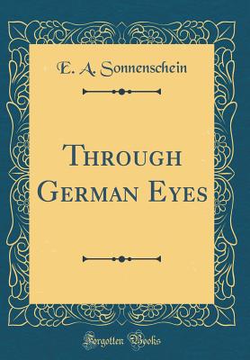 Through German Eyes (Classic Reprint) - Sonnenschein, E A