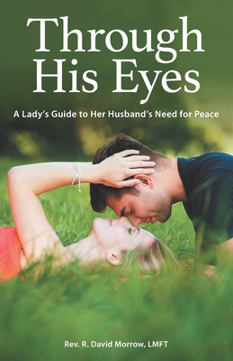 Through His Eyes: A Lady's Guide to Her Husband's Need for Peace - Morrow Lmft, R David