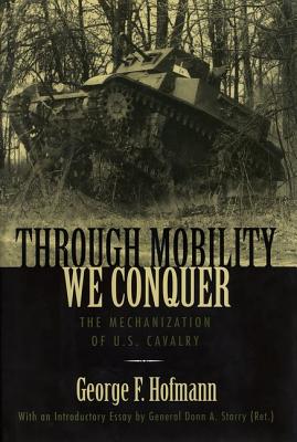 Through Mobility We Conquer: The Mechanization of U.S. Cavalry - Hofmann, George F
