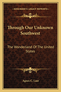 Through Our Unknown Southwest: The Wonderland Of The United States