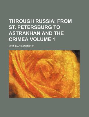 Through Russia; From St. Petersburg to Astrakhan and the Crimea Volume 1 - Guthrie, Maria, and Guthrie, Mrs Maria