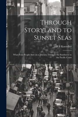 Through Storyland to Sunset Seas: What Four People saw on a Journey Through the Southwest to the Pacific Coast - Kneedler, H S