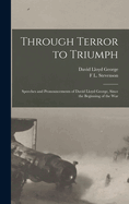 Through Terror to Triumph: Speeches and Pronouncements of David Lloyd George, Since the Beginning of the War