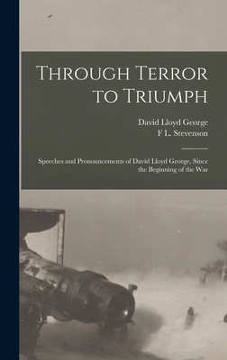 Through Terror to Triumph: Speeches and Pronouncements of David Lloyd George, Since the Beginning of the War - George, David Lloyd, and Stevenson, F L