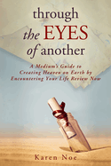 Through the Eyes of Another: A Medium's Guide to Creating Heaven on Earth by Encountering Your Life Review Now
