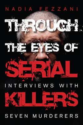 Through the Eyes of Serial Killers: Interviews with Seven Murderers - Fezzani, Nadia