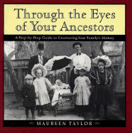 Through the Eyes of Your Ancestors: A Step-By-Step Guide to Uncovering Your Family's History