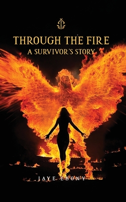 Through the Fire: A Survivor's Story - Ebony, Jaye