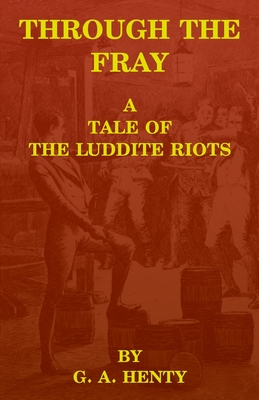 Through the Fray: A Tale of the Luddite Riots - Reitan, Zachary (Editor), and Henty, G a