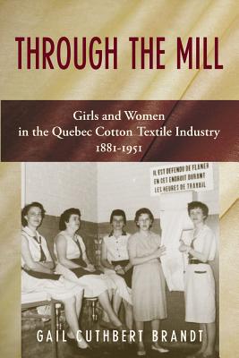 Through the Mill: Girls and Women in the Quebec Cotton Textile Industry 1881-1951 - Brandt, Gail Cuthbert