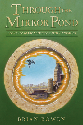 Through the Mirror Pond: Book One of the Shattered Earth Chronicles - Bowen, Brian