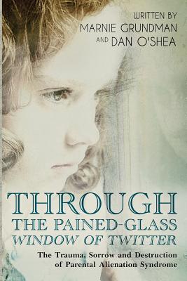 Through the Pained-Glass Window of Twitter: The Trauma, Sorrow and Destruction of Parental Alienation - O'Shea, Dan, and Grundman, Marnie