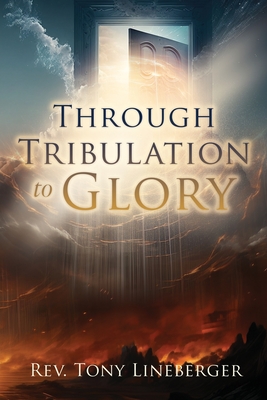 Through Tribulation to Glory - Lineberger, Tony, Rev.