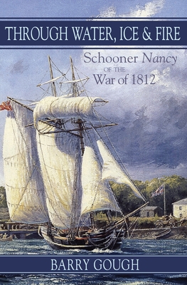 Through Water, Ice & Fire: Schooner Nancy of the War of 1812 - Gough, Barry