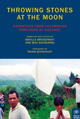 Throwing Stones at the Moon: Narratives from Colombians Displaced by Violence - Brodzinsky, Sibylla (Editor), and Schoening, Max (Editor)