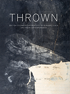 Thrown: British Columbia's Apprentices of Bernard Leach and Their Contemporaries - Allison, Glenn, and Henry, Michael, and Irving, Tam