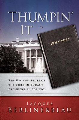 Thumpin' It: The Use and Abuse of the Bible in Today's Presidential Politics - Berlinerblau, Jacques