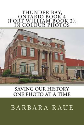 Thunder Bay, Ontario Book 4 (Fort William Book 2), in Colour Photos: Saving Our History One Photo at a Time - Raue, Barbara