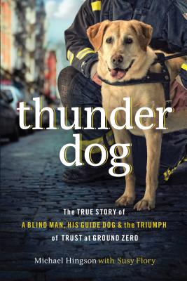 Thunder Dog: The True Story of a Blind Man, His Guide Dog, and the Triumph of Trust at Ground Zero - Hingson, Michael, and Flor, Susy