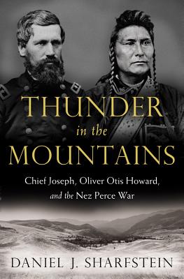 Thunder in the Mountains: Chief Joseph, Oliver Otis Howard, and the Nez Perce War - Sharfstein, Daniel J