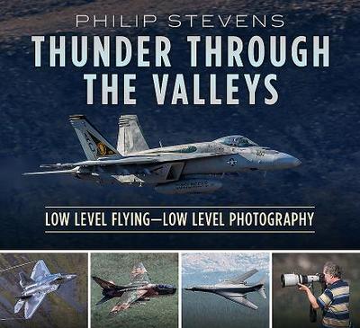 Thunder Through the Valleys: Low Level Flying-Low Level Photography - Stevens, Philip