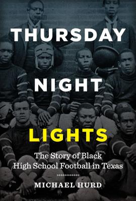 Thursday Night Lights: The Story of Black High School Football in Texas - Hurd, Michael