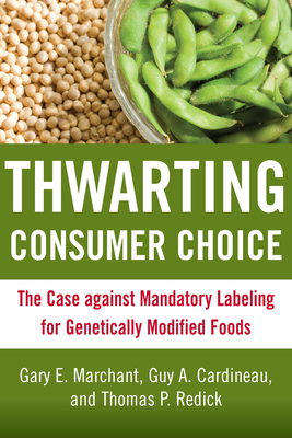Thwarting Consumer Choice: The Case Against Mandatory Labeling for Genetically Modified Foods - Marchant, Gary E, Dr. (Editor), and Cardineau, Guy A (Editor), and Redick, Thomas P (Editor)
