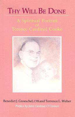 Thy Will Be Done: A Spiritual Portrait of Terence Cardinal Cooke - Groeschel, Benedict J, Fr., C.F.R., and Weber, Terrence L